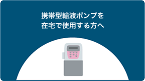 携帯型輸液ポンプを在宅で使用する方へ